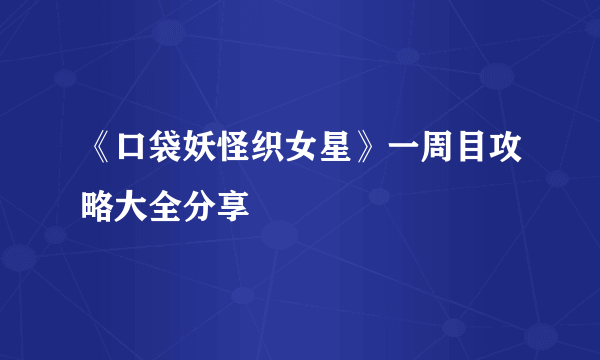 《口袋妖怪织女星》一周目攻略大全分享