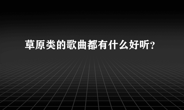 草原类的歌曲都有什么好听？