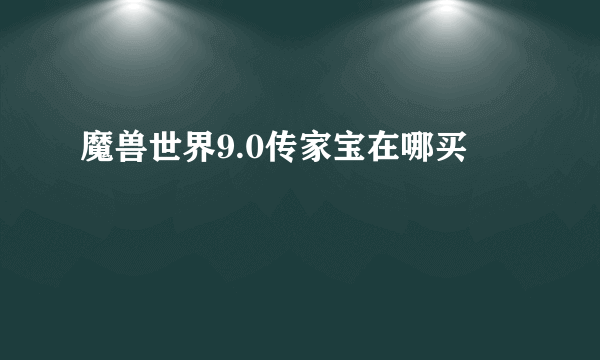 魔兽世界9.0传家宝在哪买