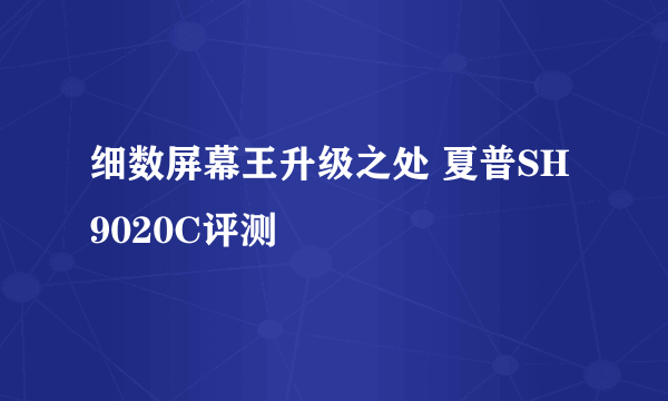 细数屏幕王升级之处 夏普SH9020C评测