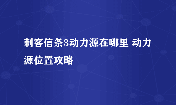 刺客信条3动力源在哪里 动力源位置攻略