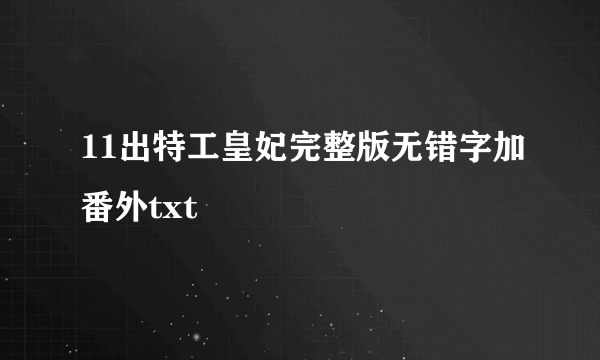 11出特工皇妃完整版无错字加番外txt