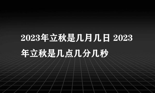 2023年立秋是几月几日 2023年立秋是几点几分几秒