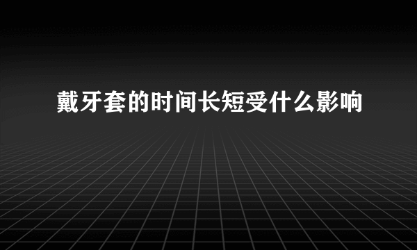 戴牙套的时间长短受什么影响