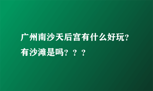 广州南沙天后宫有什么好玩？有沙滩是吗？？？