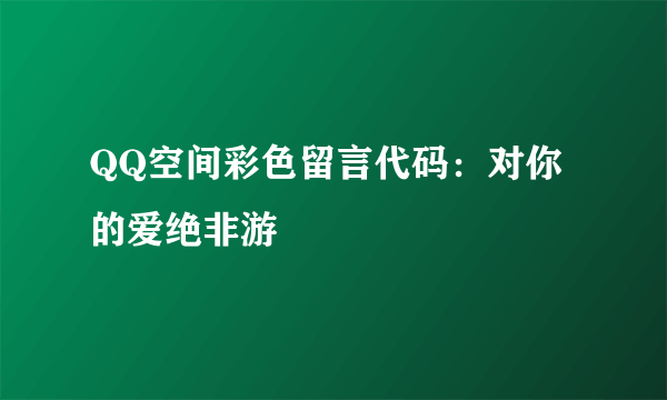 QQ空间彩色留言代码：对你的爱绝非游