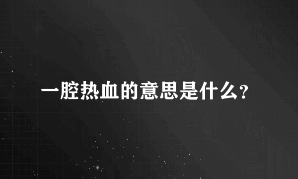 一腔热血的意思是什么？