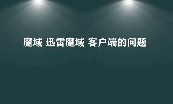 魔域 迅雷魔域 客户端的问题