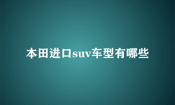 本田进口suv车型有哪些