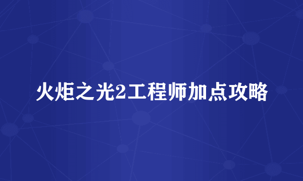 火炬之光2工程师加点攻略