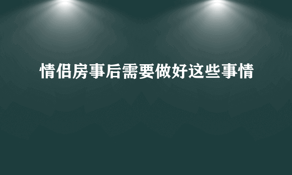 情侣房事后需要做好这些事情