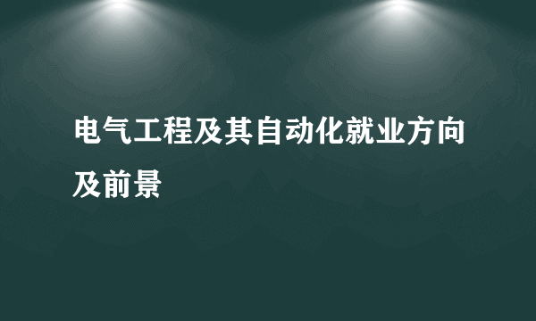 电气工程及其自动化就业方向及前景