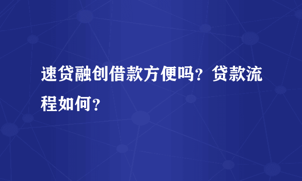 速贷融创借款方便吗？贷款流程如何？