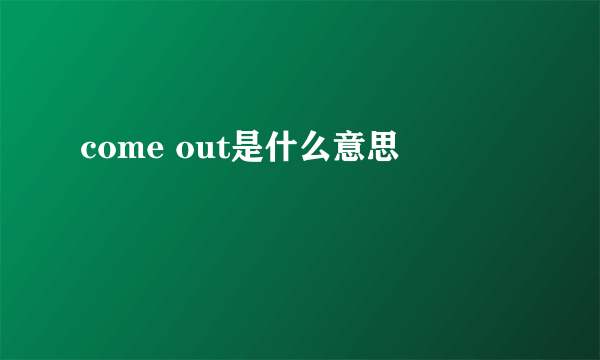 come out是什么意思