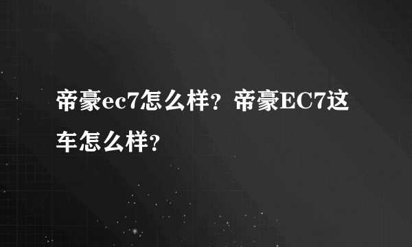 帝豪ec7怎么样？帝豪EC7这车怎么样？