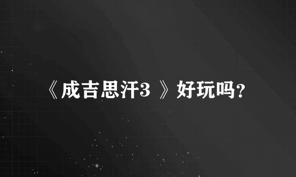 《成吉思汗3 》好玩吗？