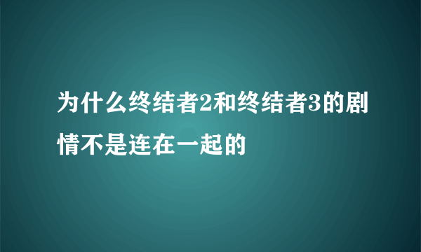 为什么终结者2和终结者3的剧情不是连在一起的