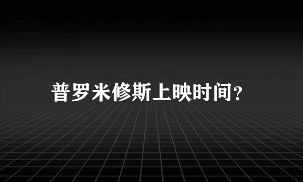 普罗米修斯上映时间？