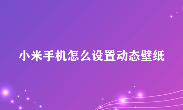 小米手机怎么设置动态壁纸