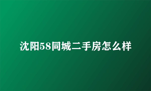 沈阳58同城二手房怎么样