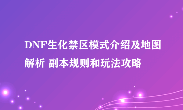 DNF生化禁区模式介绍及地图解析 副本规则和玩法攻略