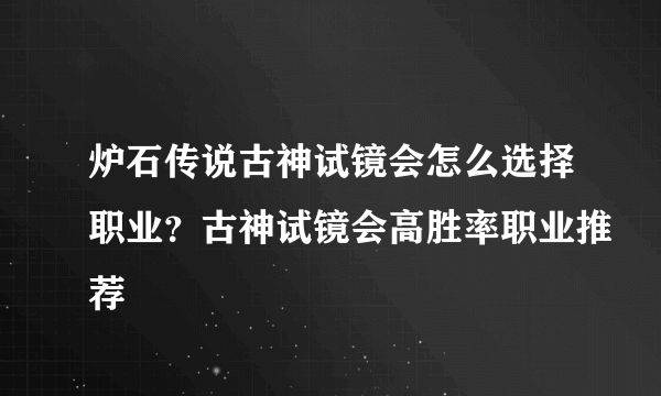 炉石传说古神试镜会怎么选择职业？古神试镜会高胜率职业推荐