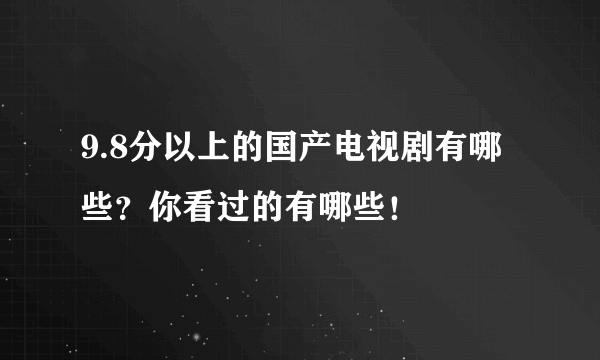 9.8分以上的国产电视剧有哪些？你看过的有哪些！