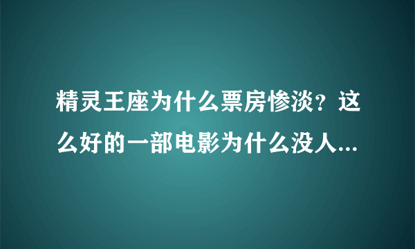 精灵王座为什么票房惨淡？这么好的一部电影为什么没人看？真的不希望这是最后一部。