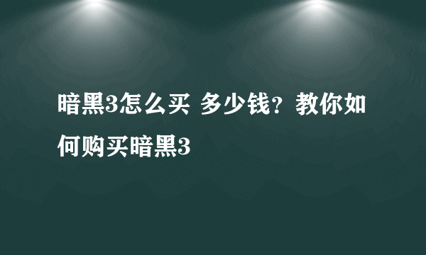 暗黑3怎么买 多少钱？教你如何购买暗黑3