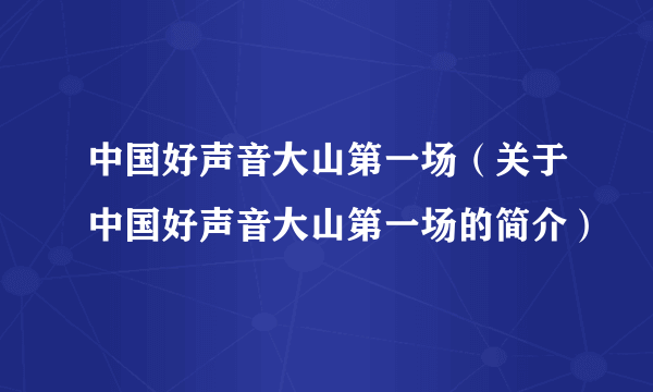 中国好声音大山第一场（关于中国好声音大山第一场的简介）