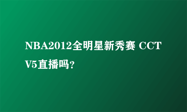 NBA2012全明星新秀赛 CCTV5直播吗？