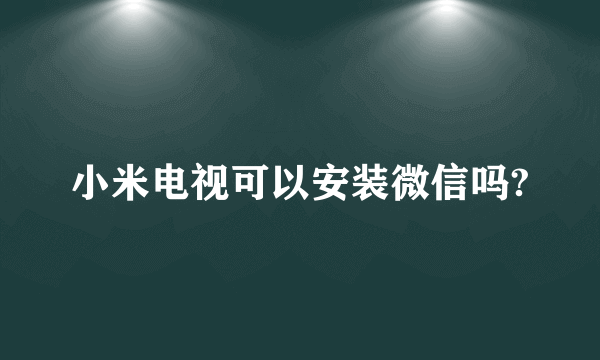 小米电视可以安装微信吗?