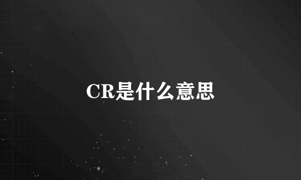 CR是什么意思