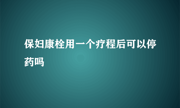 保妇康栓用一个疗程后可以停药吗