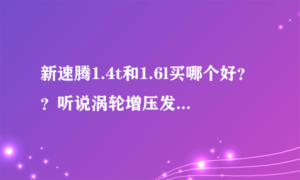 新速腾1.4t和1.6l买哪个好？？听说涡轮增压发动机寿命短！！！！