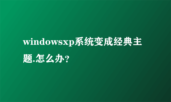 windowsxp系统变成经典主题.怎么办？