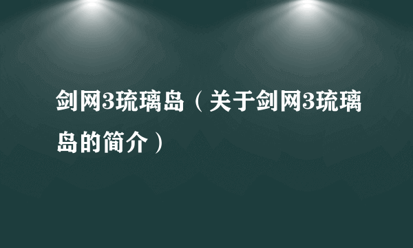 剑网3琉璃岛（关于剑网3琉璃岛的简介）