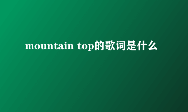 mountain top的歌词是什么