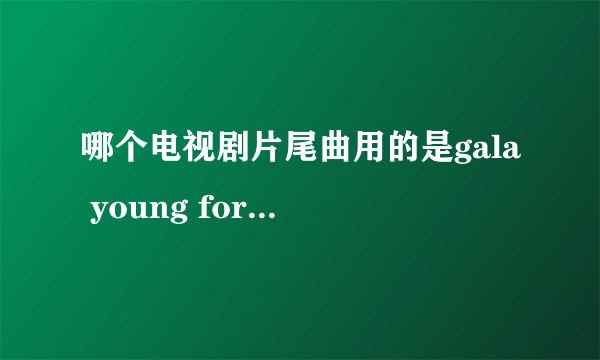 哪个电视剧片尾曲用的是gala young for you翻唱的