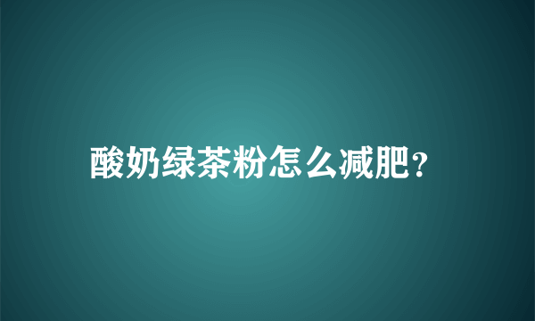 酸奶绿茶粉怎么减肥？