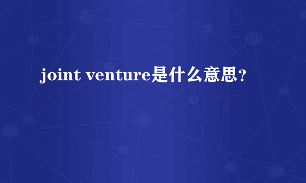 joint venture是什么意思？