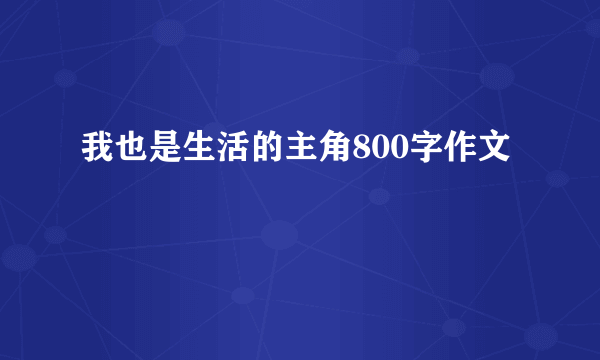 我也是生活的主角800字作文