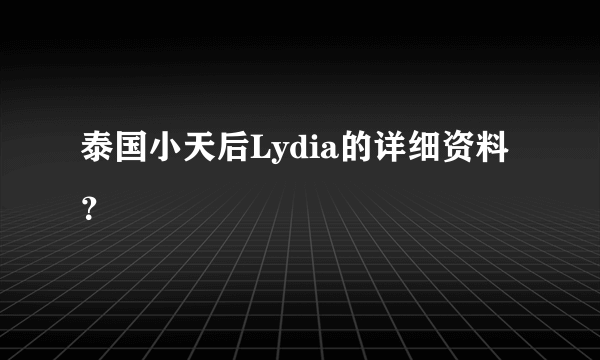 泰国小天后Lydia的详细资料？