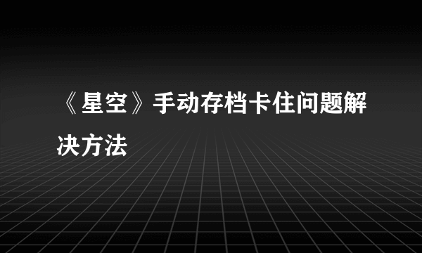 《星空》手动存档卡住问题解决方法