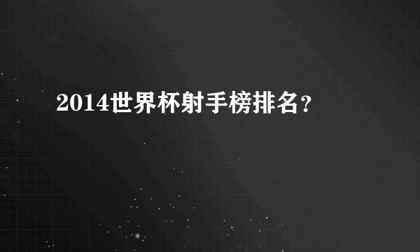 2014世界杯射手榜排名？