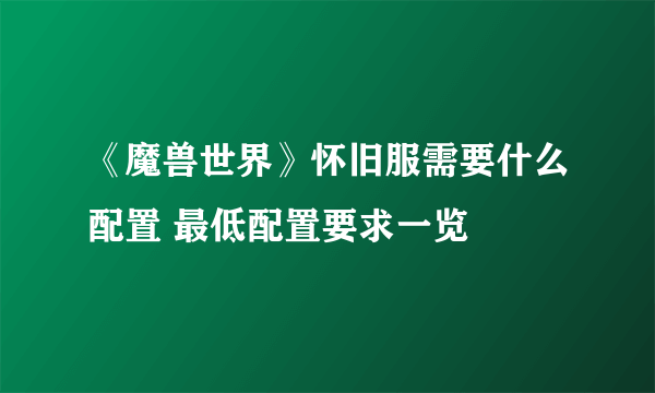 《魔兽世界》怀旧服需要什么配置 最低配置要求一览