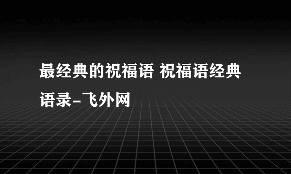 最经典的祝福语 祝福语经典语录-飞外网