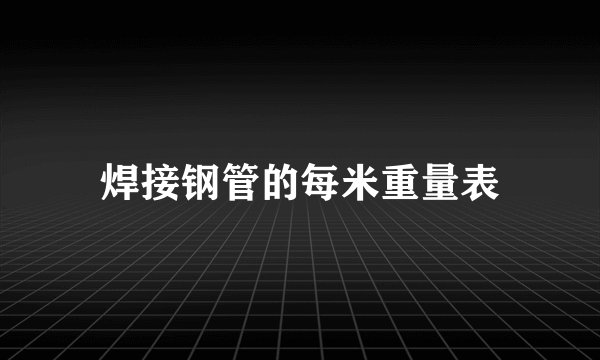 焊接钢管的每米重量表