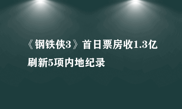 《钢铁侠3》首日票房收1.3亿 刷新5项内地纪录