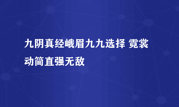 九阴真经峨眉九九选择 霓裳动简直强无敌